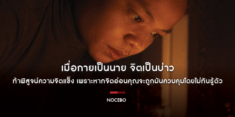 เมื่อกายเป็นนาย จิตเป็นบ่าว...ท้าพิสูจน์ความจิตแข็ง เพราะหากจิตอ่อนคุณจะถูกมันควบคุมโดยไม่ทันรู้ตัว “NOCEBO​​​​​​​ แม่บ้านหมอผี”